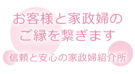 お客様と家政婦のご縁を繋ぎます。信頼と安心の家政婦紹介所